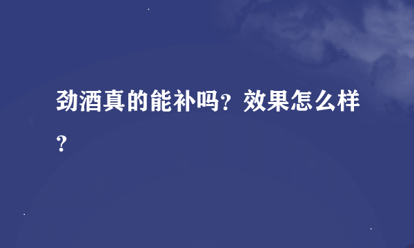 劲酒真的能补吗？效果怎么样？