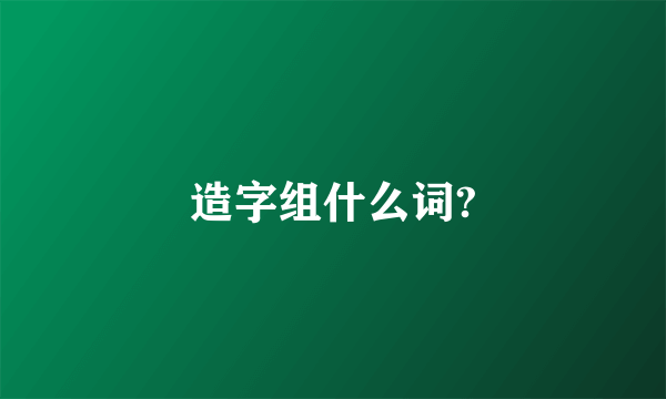 造字组什么词?