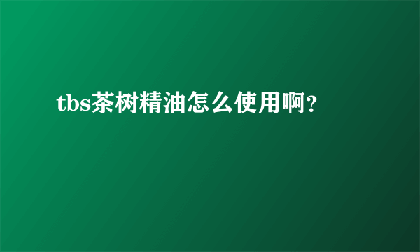 tbs茶树精油怎么使用啊？