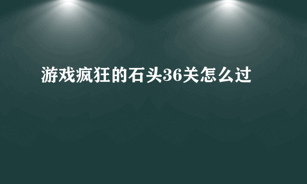 游戏疯狂的石头36关怎么过