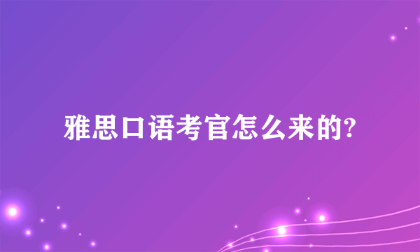 雅思口语考官怎么来的?