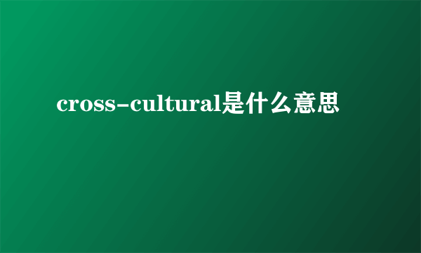 cross-cultural是什么意思