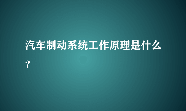 汽车制动系统工作原理是什么？