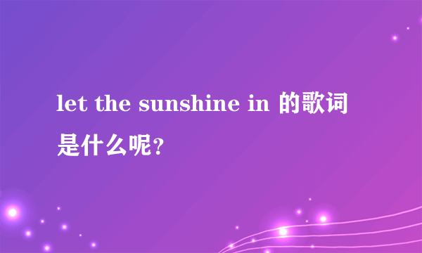 let the sunshine in 的歌词是什么呢？