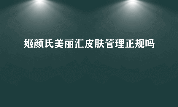 姬颜氏美丽汇皮肤管理正规吗