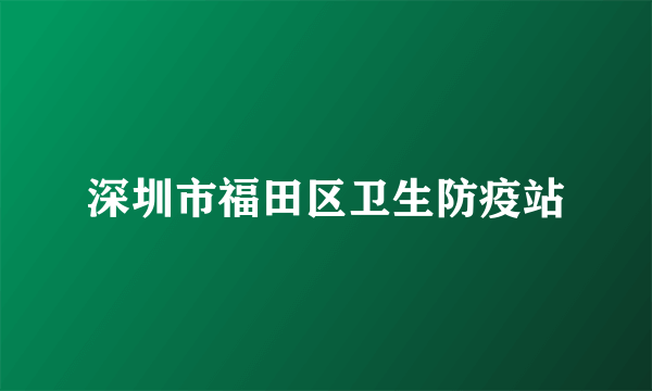 深圳市福田区卫生防疫站