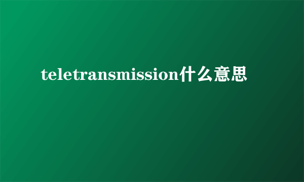 teletransmission什么意思