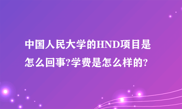 中国人民大学的HND项目是怎么回事?学费是怎么样的?