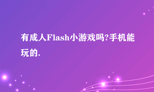 有成人Flash小游戏吗?手机能玩的.