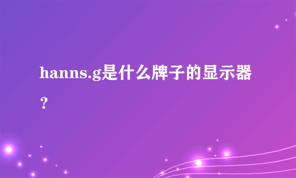 hanns.g是什么牌子的显示器？