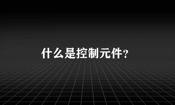 什么是控制元件？