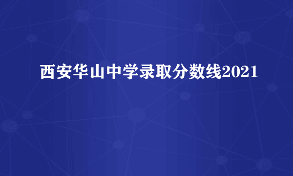 西安华山中学录取分数线2021