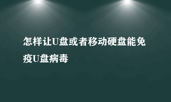 怎样让U盘或者移动硬盘能免疫U盘病毒