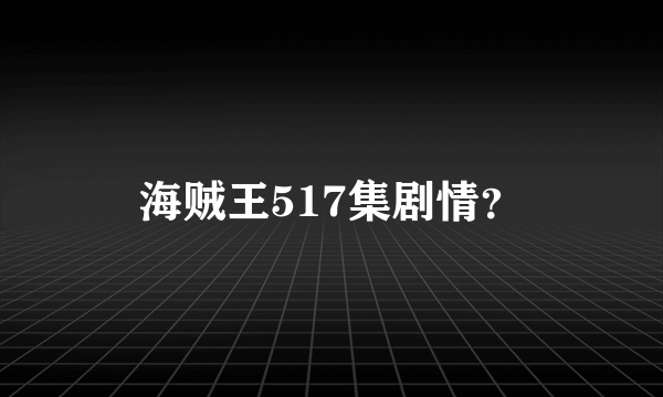 海贼王517集剧情？