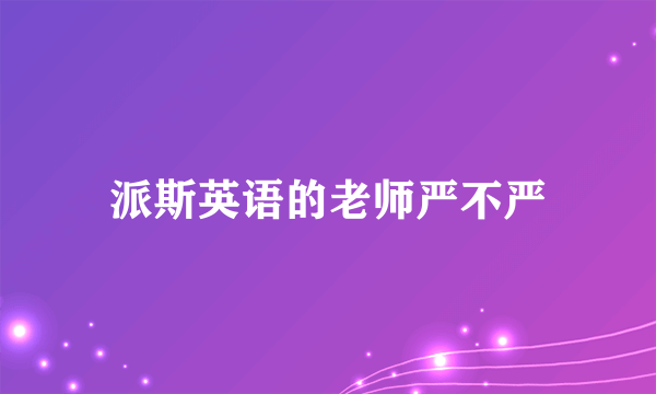 派斯英语的老师严不严