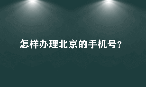 怎样办理北京的手机号？