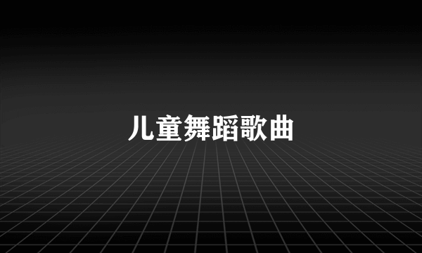 儿童舞蹈歌曲