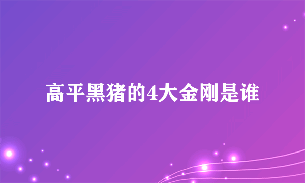 高平黑猪的4大金刚是谁