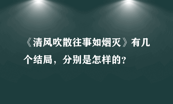 《清风吹散往事如烟灭》有几个结局，分别是怎样的？