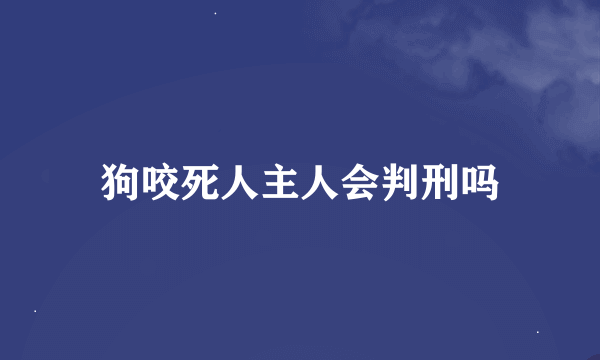 狗咬死人主人会判刑吗