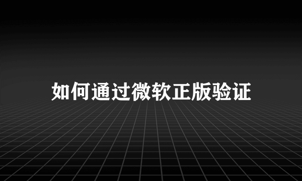 如何通过微软正版验证