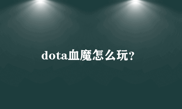 dota血魔怎么玩？