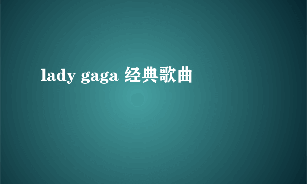 lady gaga 经典歌曲