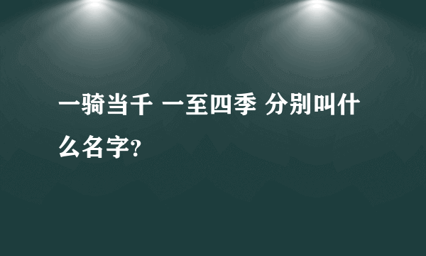 一骑当千 一至四季 分别叫什么名字？