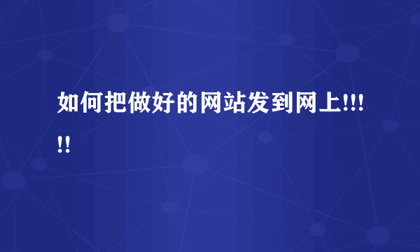 如何把做好的网站发到网上!!!!!