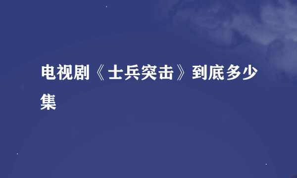 电视剧《士兵突击》到底多少集