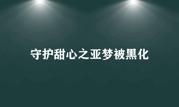 守护甜心之亚梦被黑化