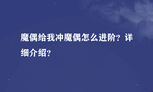 魔偶给我冲魔偶怎么进阶？详细介绍？