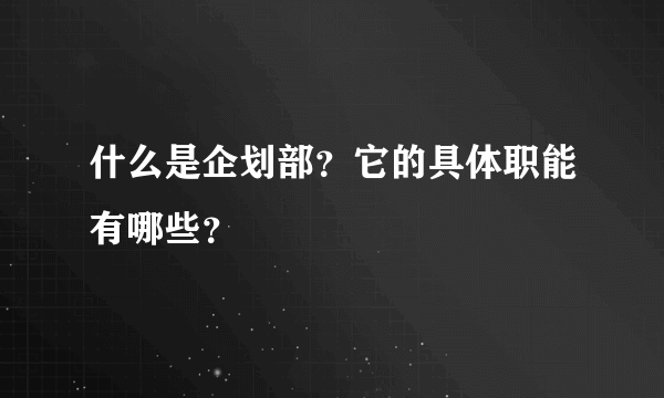 什么是企划部？它的具体职能有哪些？