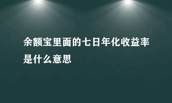 余额宝里面的七日年化收益率是什么意思