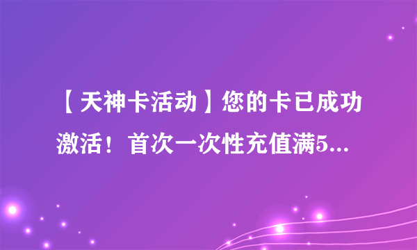 【天神卡活动】您的卡已成功激活！首次一次性充值满50元送50元话费，充值点击‘抠抠团’充值按钮 。