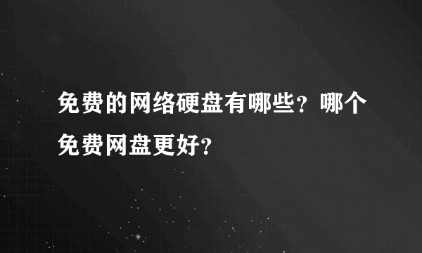 免费的网络硬盘有哪些？哪个免费网盘更好？