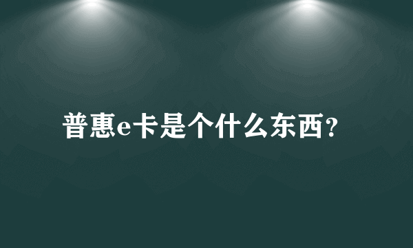 普惠e卡是个什么东西？