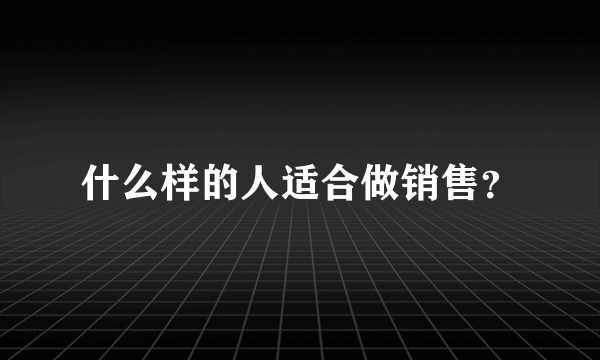 什么样的人适合做销售？