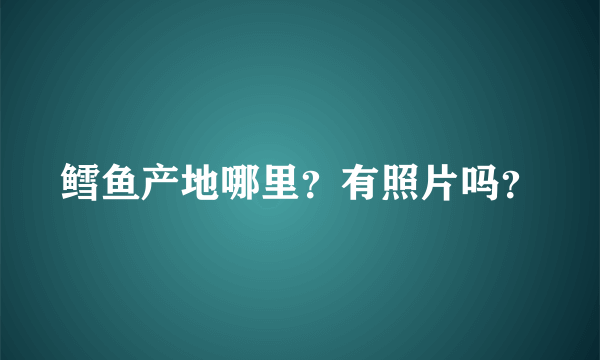 鳕鱼产地哪里？有照片吗？