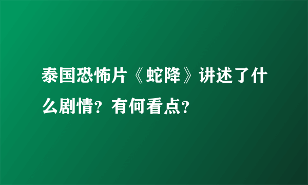 泰国恐怖片《蛇降》讲述了什么剧情？有何看点？