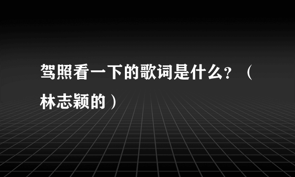 驾照看一下的歌词是什么？（林志颖的）