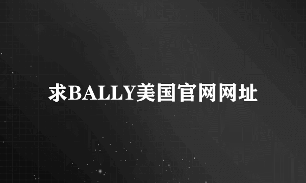 求BALLY美国官网网址