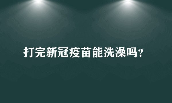 打完新冠疫苗能洗澡吗？