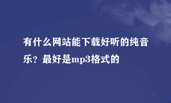 有什么网站能下载好听的纯音乐？最好是mp3格式的