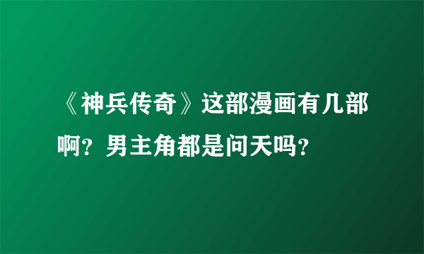 《神兵传奇》这部漫画有几部啊？男主角都是问天吗？