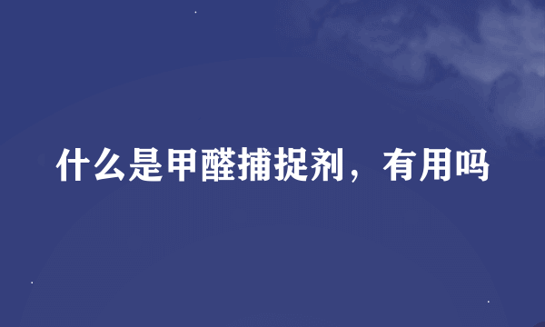 什么是甲醛捕捉剂，有用吗