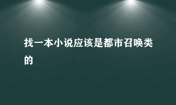 找一本小说应该是都市召唤类的