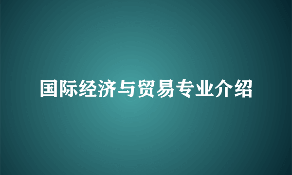 国际经济与贸易专业介绍