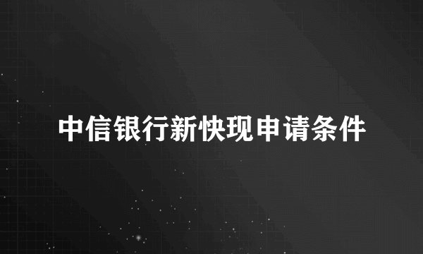 中信银行新快现申请条件