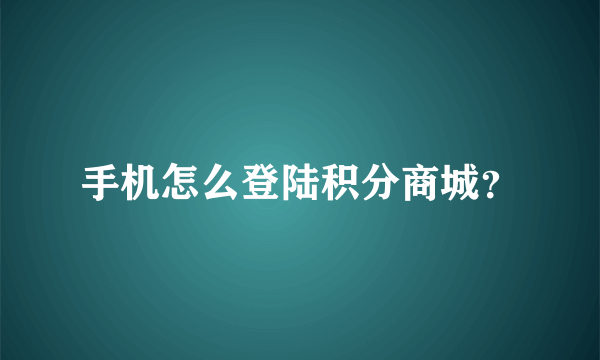 手机怎么登陆积分商城？